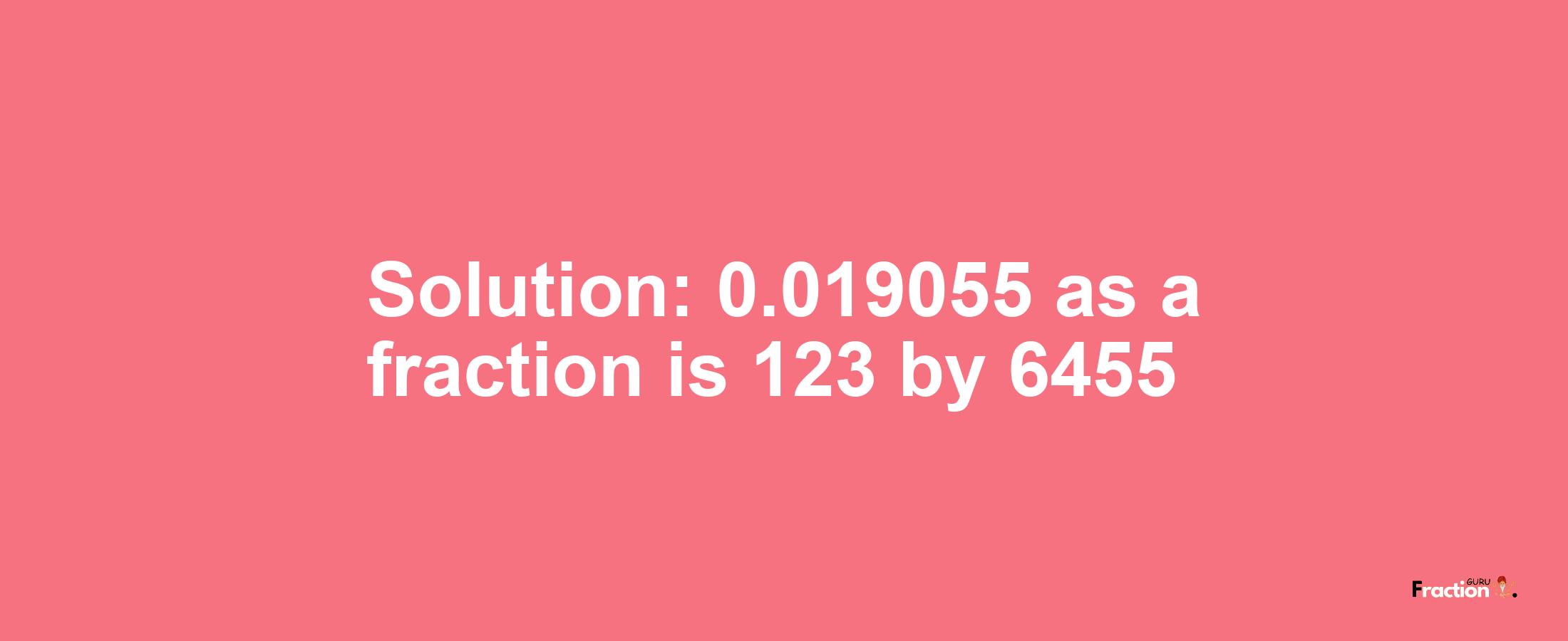 Solution:0.019055 as a fraction is 123/6455